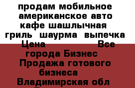 продам мобильное американское авто-кафе шашлычная, гриль, шаурма, выпечка › Цена ­ 1 500 000 - Все города Бизнес » Продажа готового бизнеса   . Владимирская обл.,Радужный г.